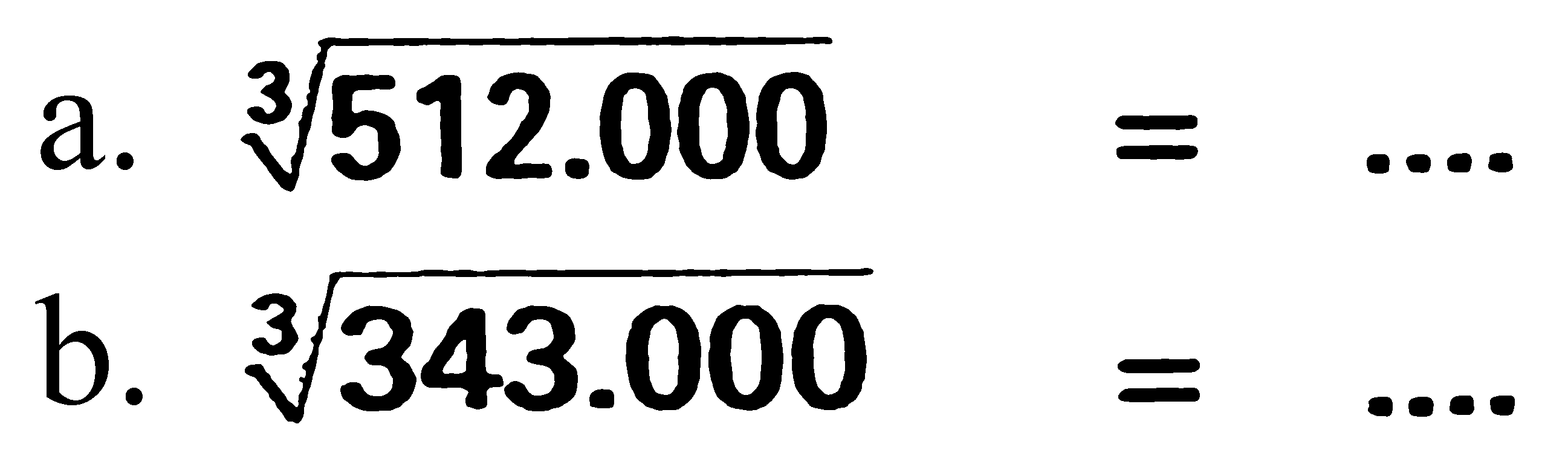 a. 512.000^(1/3)=.... b. 343.000^(1/3)=.... 