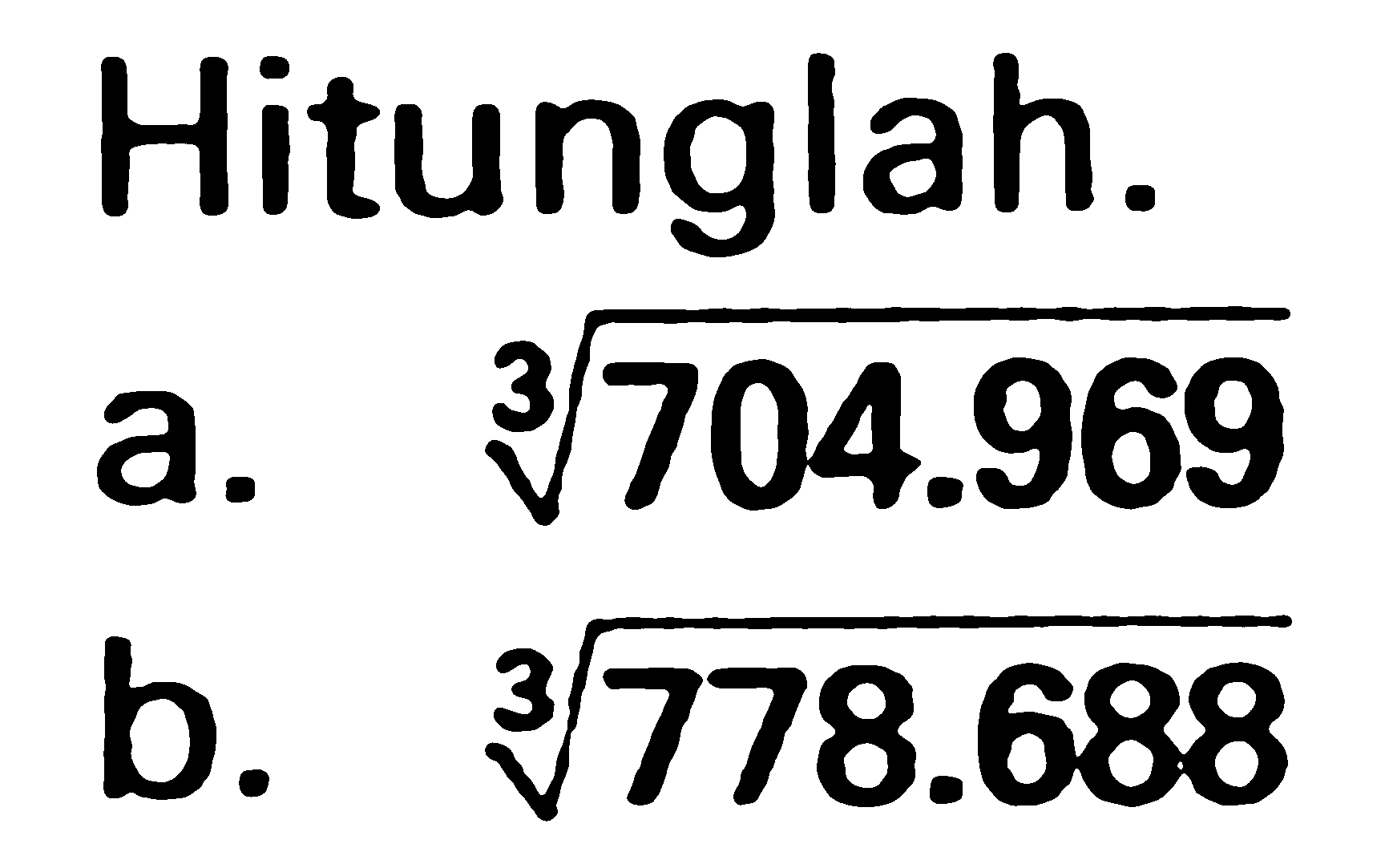 Hitunglah.
a. 704.969^(1/3) b. 778.688^(1/3) 