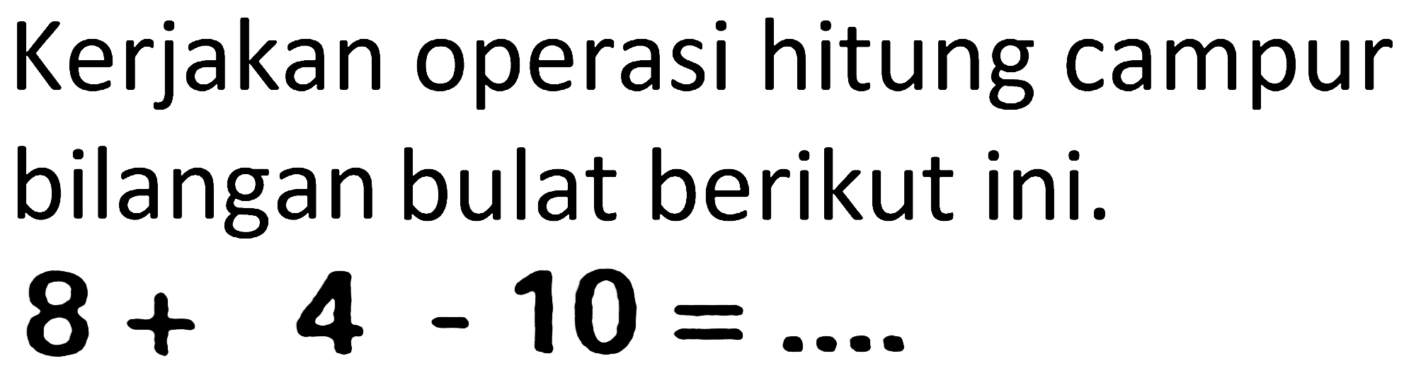 Kerjakan operasi hitung campur bilangan bulat berikut ini.

8+4-10=...
