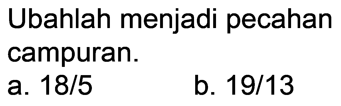 Ubahlah menjadi pecahan campuran.
a.  18 / 5 
b.  19 / 13 