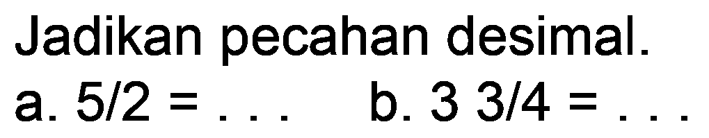 Jadikan pecahan desimal.
a.  5 / 2=... 
b.  33 / 4= 