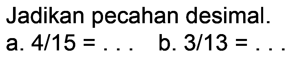 Jadikan pecahan desimal.
a.  4 / 15=... 
b.  3 / 13= 