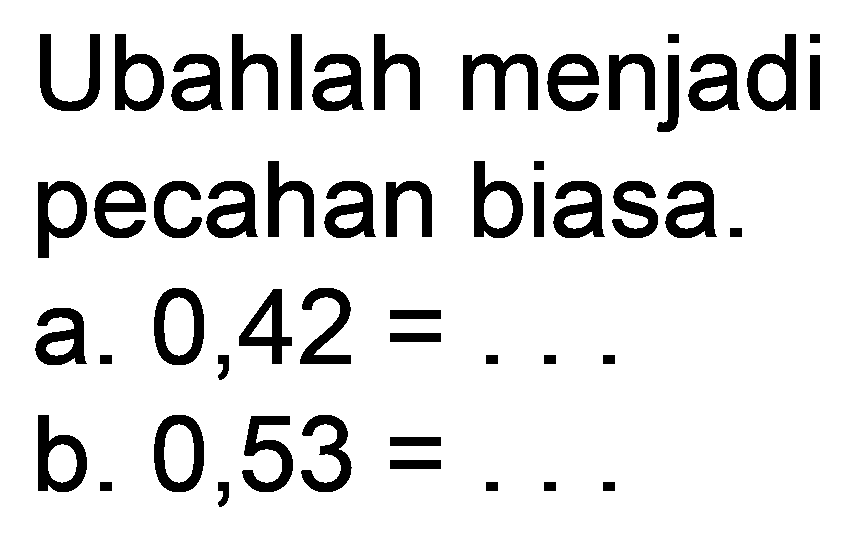 Ubahlah menjadi pecahan biasa.
a.  0,42=... 
b.  0,53=... 