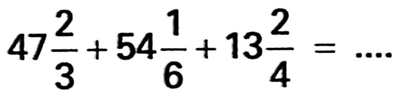 47 2/3 + 54 1/6 + 13 2/4 = ...