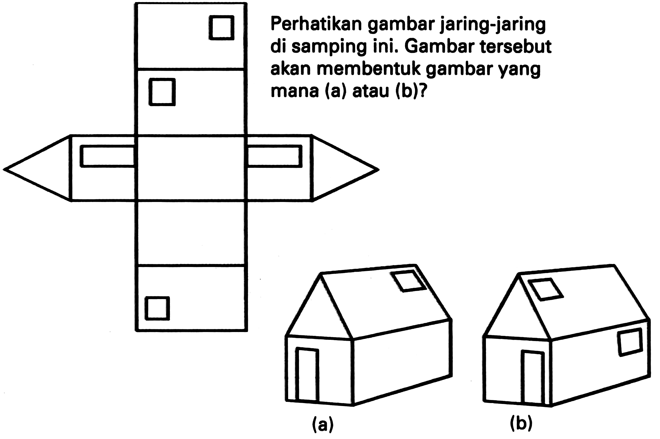 Perhatikan gambar jaring - jaring di samping ini. Gambar tersebut akan membentuk gambar yang mana (a) atau (b)? (a) (b)