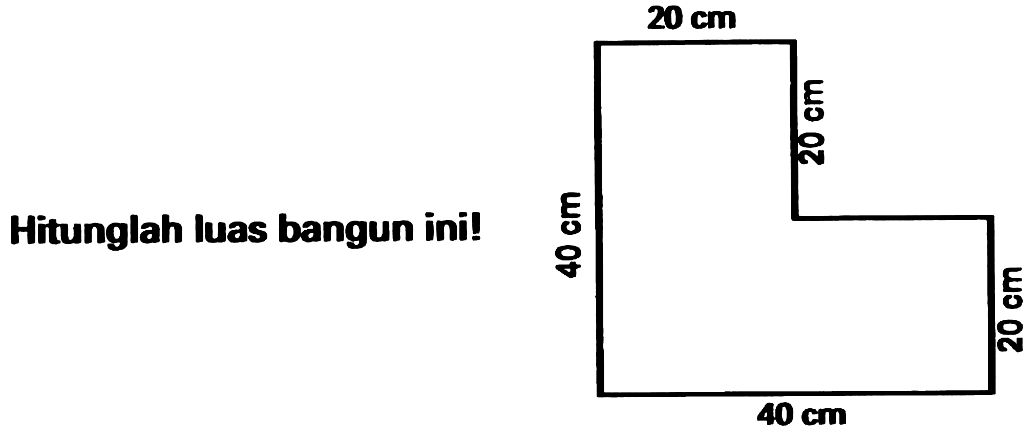 Hitunglah Iuas bangun ini! 
20 cm 20 cm 40 cm 20 cm 40 cm