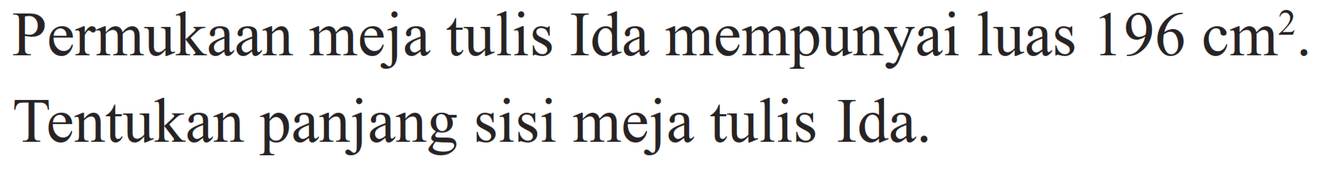 Permukaan meja tulis Ida mempunyai luas  196 cm^2 . Tentukan panjang sisi meja tulis Ida.