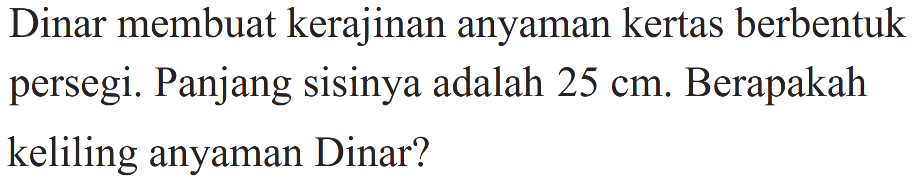 Dinar membuat kerajinan anyaman kertas berbentuk persegi. Panjang sisinya adalah 25 cm. Berapakah keliling anyaman Dinar?