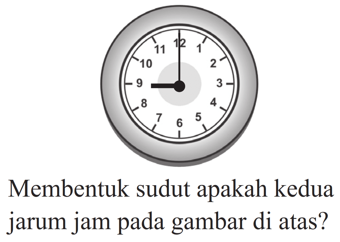 Membentuk sudut apakah kedua jarum jam pada gambar di atas? 9.00