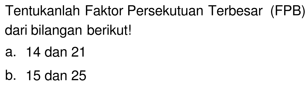 Tentukanlah Faktor Persekutuan Terbesar (FPB) dari bilangan berikut!
a. 14 dan 21
b. 15 dan 25