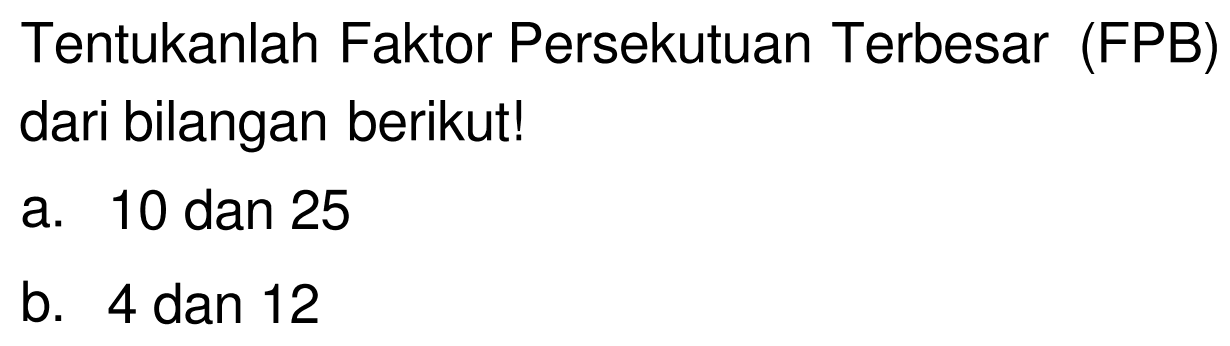 Tentukanlah Faktor Persekutuan Terbesar (FPB) dari bilangan berikut!
a. 10 dan 25
b. 4 dan 12