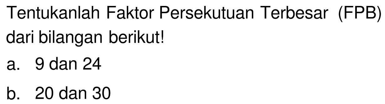 Tentukanlah Faktor Persekutuan Terbesar (FPB) dari bilangan berikut!
a. 9 dan 24
b. 20 dan 30