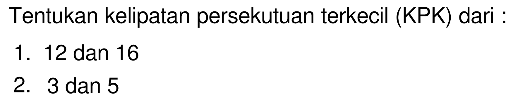 Tentukan kelipatan persekutuan terkecil (KPK) dari :
1. 12 dan 16
2. 3 dan 5