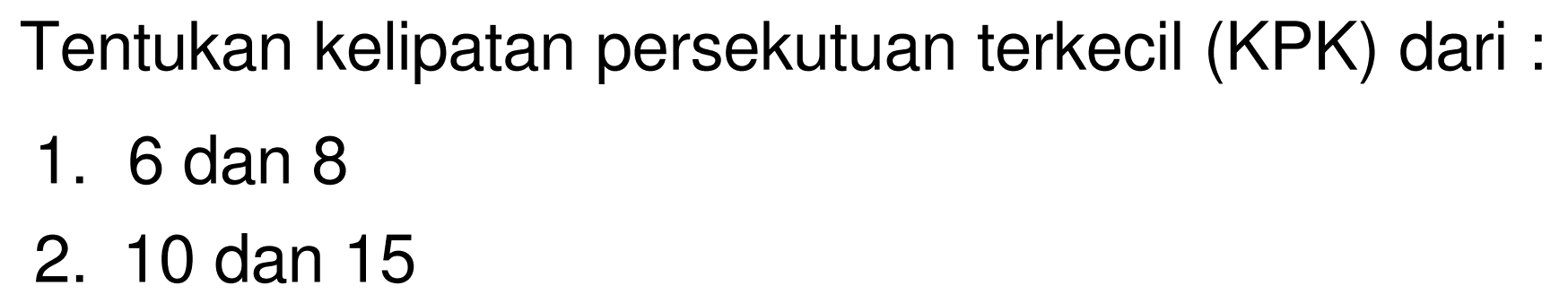 Tentukan kelipatan persekutuan terkecil (KPK) dari :
1. 6 dan 8
2. 10 dan 15