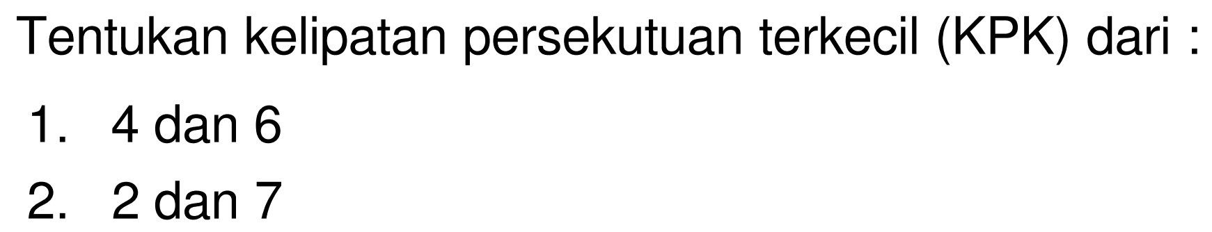 Tentukan kelipatan persekutuan terkecil (KPK) dari :
1. 4 dan 6
2. 2 dan 7