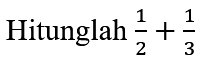 Hitunglah  (1)/(2)+(1)/(3)