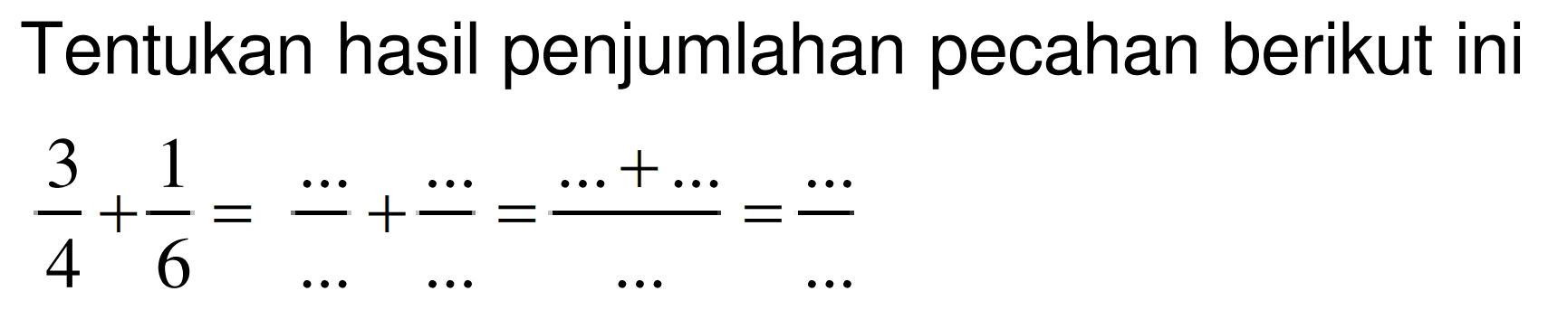 Tentukan hasil penjumlahan pecahan berikut ini

(3)/(4)+(1)/(6)=(..)/(...)+(..)/(...)=(...+...)/(...)=(...)/(...)
