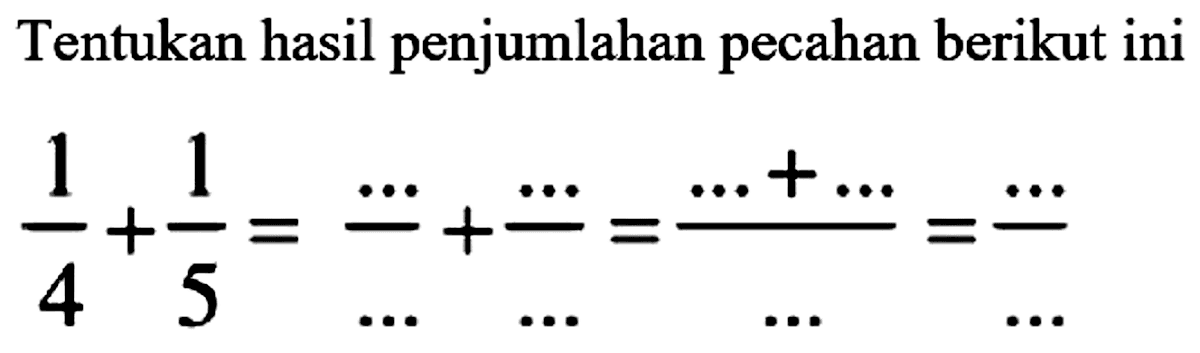 Tentukan hasil penjumlahan pecahan berikut ini

(1)/(4)+(1)/(5)=(..)/(...)+..=(..)/(...)=(..+...)/(...)=(..)/(...)
