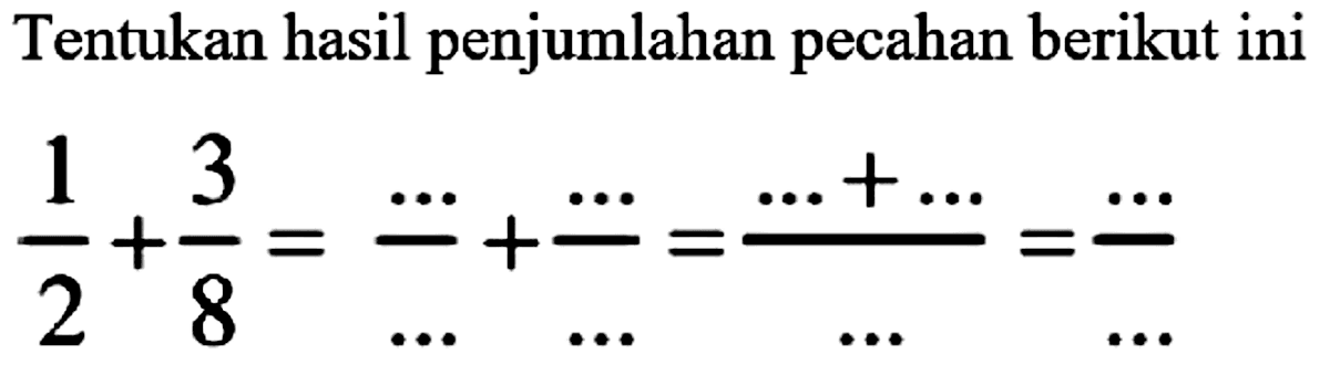 Tentukan hasil penjumlahan pecahan berikut ini

(1)/(2)+(3)/(8)=(..)/(...)+(..)/(...)=(...+...)/(...)=(...)/(...)
