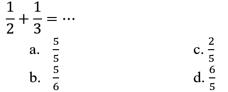 
(1)/(2)+(1)/(3)=..

a.  (5)/(5) 
C.  (2)/(5) 
b.  (5)/(6) 
d.  (6)/(5) 