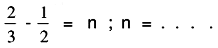 (2)/(3)-(1)/(2)=n ; n=