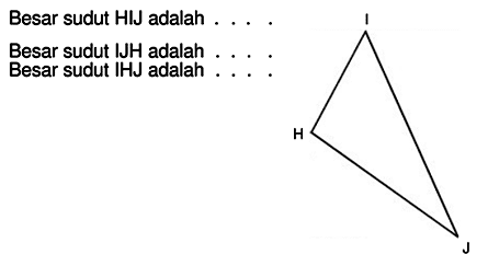 Besar sudut HIJ adalah .... 
Besar sudut IJH adalah .... 
Besar sudut IHJ adalah .... 
I H J