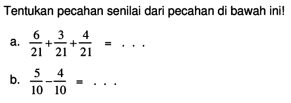 Tentukan pecahan senilai dari pecahan di bawah ini!
a.  (6)/(21)+(3)/(21)+(4)/(21)=... .
b.  (5)/(10)-(4)/(10)=... 