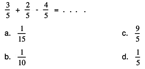 
(3)/(5)+(2)/(5)-(4)/(5)=.. .

a.  (1)/(15) 
C.  (9)/(5) 
b.  (1)/(10) 
d.  (1)/(5) 