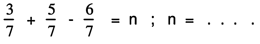 (3)/(7)+(5)/(7)-(6)/(7)=n ; n=...