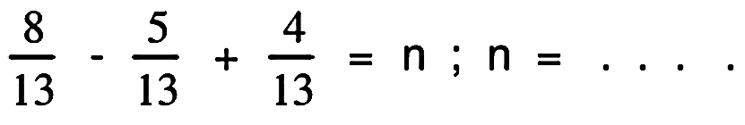 (8)/(13)-(5)/(13)+(4)/(13)=n ; n=..