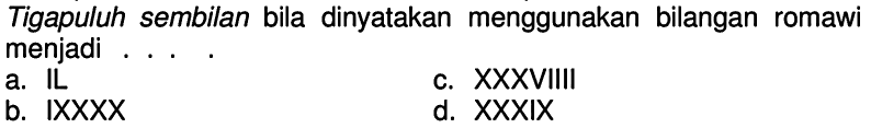 Tigapuluh sembilan bila dinyatakan menggunakan bilangan romawi menjadi ....