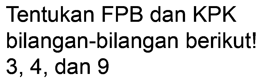 Tentukan FPB dan KPK bilangan-bilangan berikut! 3,4, dan 9