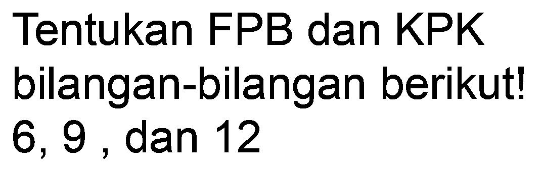 Tentukan FPB dan KPK bilangan-bilangan berikut! 6,9 , dan 12