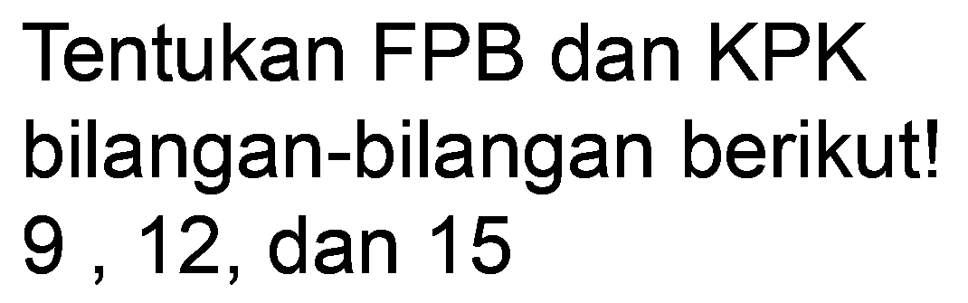 Tentukan FPB dan KPK bilangan-bilangan berikut! 9,12, dan 15