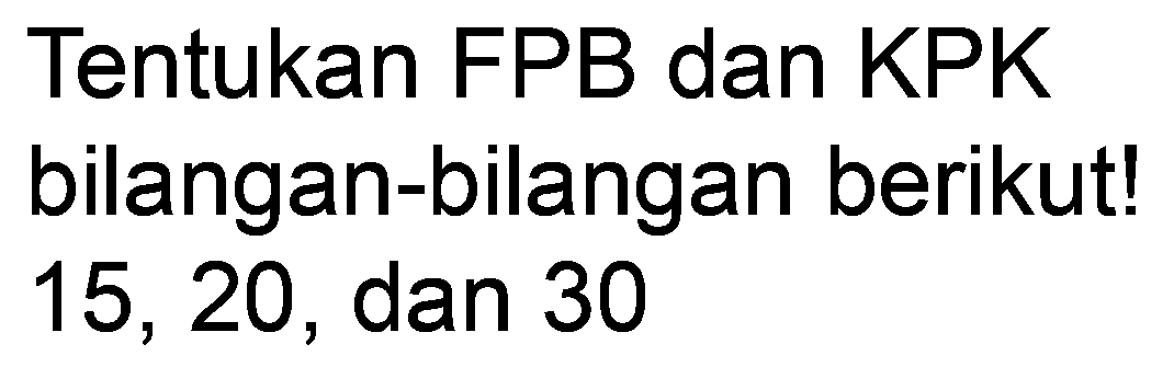 Tentukan FPB dan KPK bilangan-bilangan berikut! 15,20 , dan 30