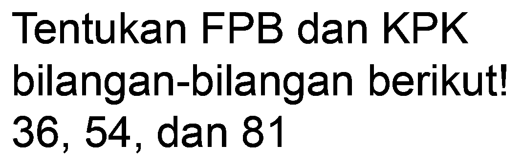 Tentukan FPB dan KPK bilangan-bilangan berikut! 36,54 , dan 81