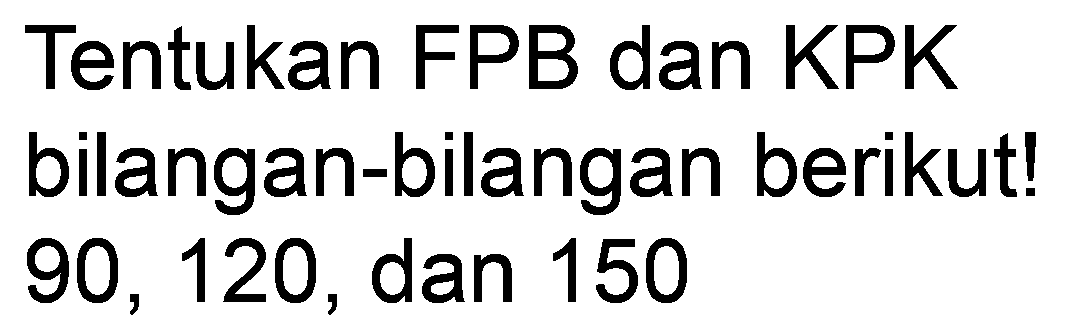 Tentukan FPB dan KPK bilangan-bilangan berikut! 90,120 , dan 150