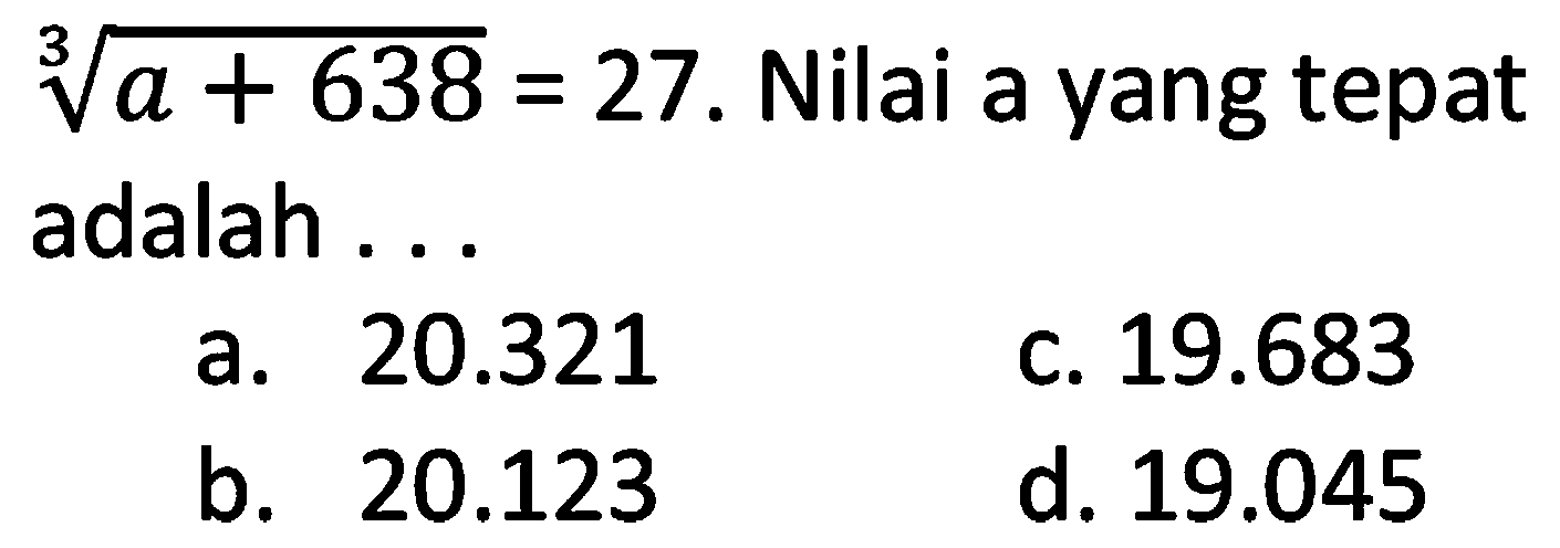 (a+638)^(1/3) =27. Nilai a yang tepat adalah ....