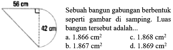 56 cm 42 cm Sebuah bangun gabungan berbentuk seperti gambar di samping. Luas bangun tersebut adalah... 