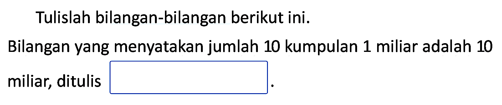 Tulislah bilangan-bilangan berikut ini.
Bilangan yang menyatakan jumlah 10 kumpulan 1 miliar adalah 10 miliar, ditulis