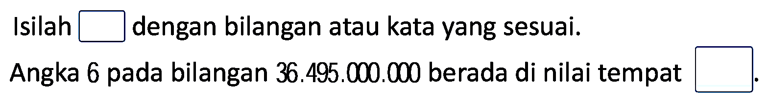 Isilah  square  dengan bilangan atau kata yang sesuai.
Angka 6 pada bilangan 36.495.000.000 berada di nilai tempat