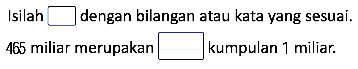 Isilah  square  dengan bilangan atau kata yang sesuai. 465 miliar merupakan kumpulan 1 miliar.