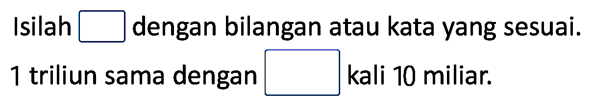 Isilah  square  dengan bilangan atau kata yang sesuai.
1 triliun sama dengan kali 10 miliar.