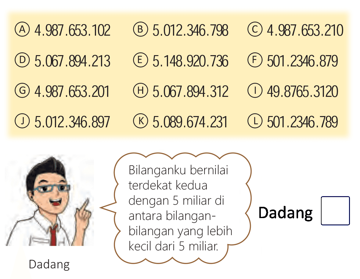 (A) 4.987.653.102
(B)  5.012 .346 .798 
(C)  4.987 .653 .210 
(D) 5.067.894.213
(E)  5.148 .920 .736 
(F)  501.2346 .879 
(G) 4.987.653.201
(H) 5.067.894.312
(1)  49.8765 .3120 
(1)  5.012 .346 .897 
()  5.089 .674 .231 
(L)  501.2346 .789 