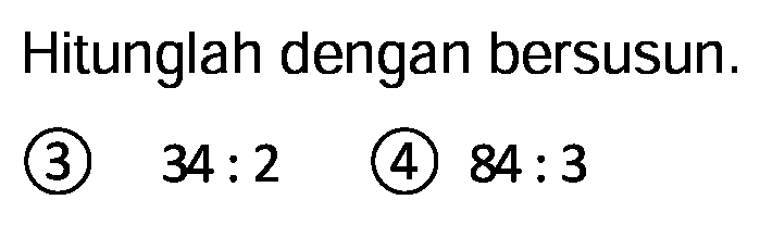 Hitunglah dengan bersusun.
(3)  34: 2 
(4)  84: 3 