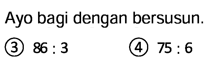 Ayo bagi dengan bersusun.
(3)  86: 3 
(4)  75: 6 