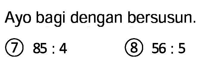 Ayo bagi dengan bersusun.
(7)  85: 4 
(8)  56: 5 