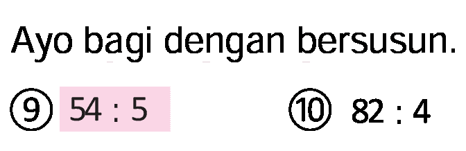 Ayo bagi dengan bersusun.
(9)  54: 5 
(10)  82: 4 