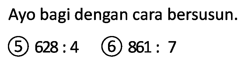 Ayo bagi dengan cara bersusun.
(5)  628: 4 
(6)  861: 7 