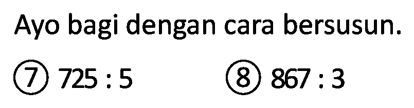 Ayo bagi dengan cara bersusun.
(7)  725: 5 
(8)  867: 3 